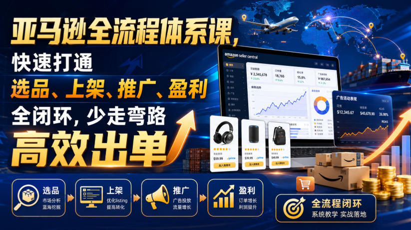 亚马逊全流程体系课，快速打通选品、上架、推广、盈利全闭环，少走弯路高效出单-小目标云网创