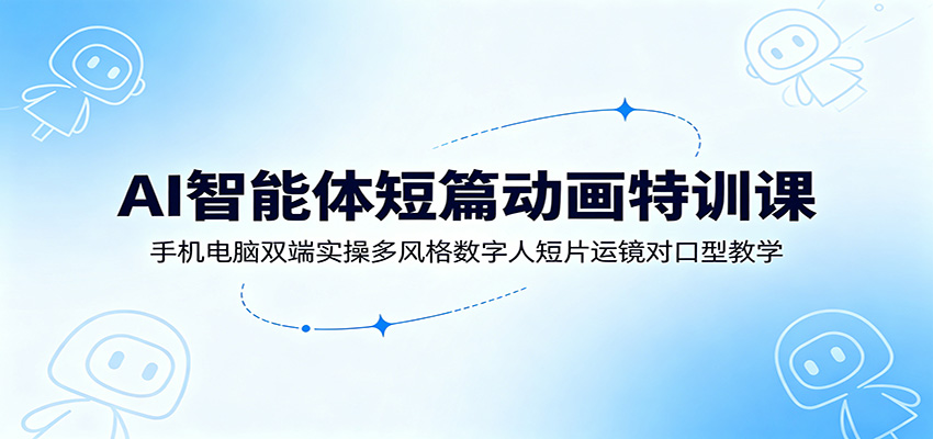 AI智能体短篇动画特训课:手机电脑双端实操多风格数字人短片运镜对口型教学-灵感工坊云网创