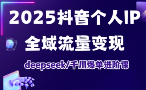 抖音个人IP全域流量变现进阶课，deepseek千川爆单进阶课(更新2026年05月)-启微空间
