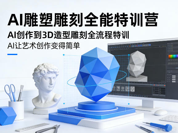 AI雕塑雕刻全能特训营，AI创作到3D造型雕刻全流程特训，AI让艺术创作变得简单-一世倾承云网创