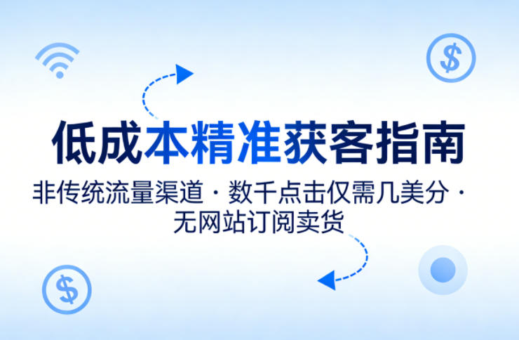 低成本精准获客指南，用非传统流量渠道，实现数千点击仅需几美分，不用网站也能搞订阅卖货-小目标云网创