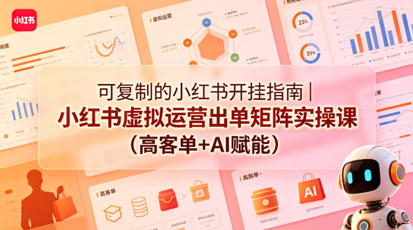 可复制的小红书开挂指南｜小红书虚拟运营出单矩阵实操课(高客单+AI赋能)-小目标云网创