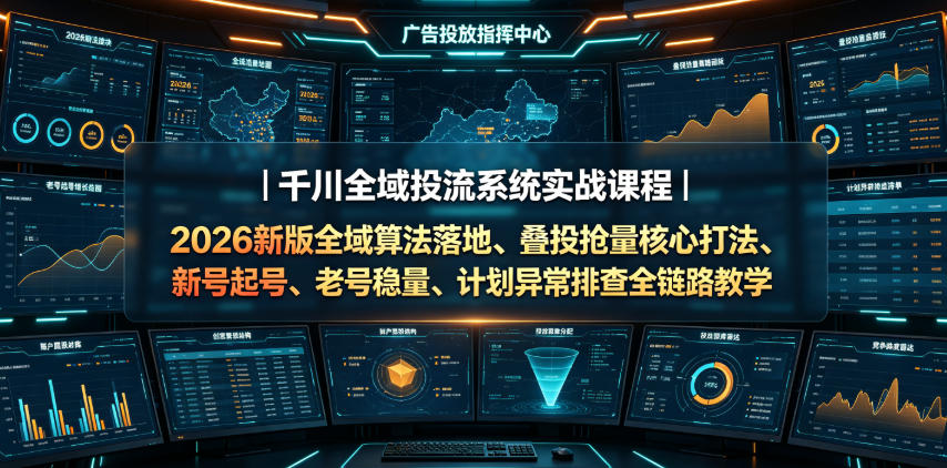 千川全域投流系统实战课程|2026新版全域算法落地、叠投抢量核心打法、新号起号、老号稳量、计划异常排查全链路教学-小目标云网创