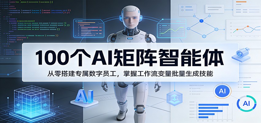 100个AI矩阵智能体，从零搭建专属数字员工，掌握工作流变量批量生成技能-小目标云网创