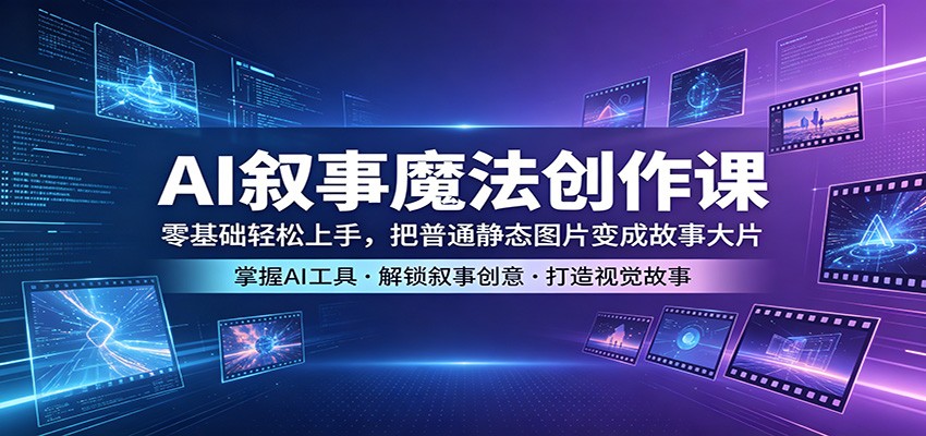 AI叙事魔法创作课：零基础轻松上手，把普通静态图片变成故事大片-聚星云网创