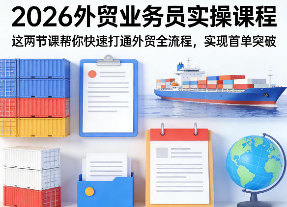 2026外贸业务员实操课程，这两节课帮你快速打通外贸全流程，实现首单突破-璞创优选云网创