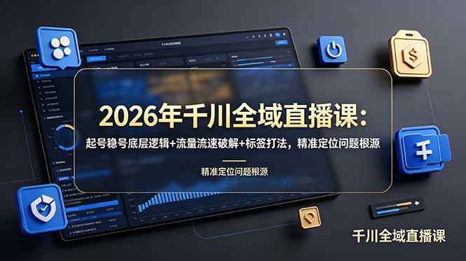2026年千川全域直播课：起号稳号底层逻辑+流量流速破解+标签打法，精准定位问题根源-灵感工坊云网创