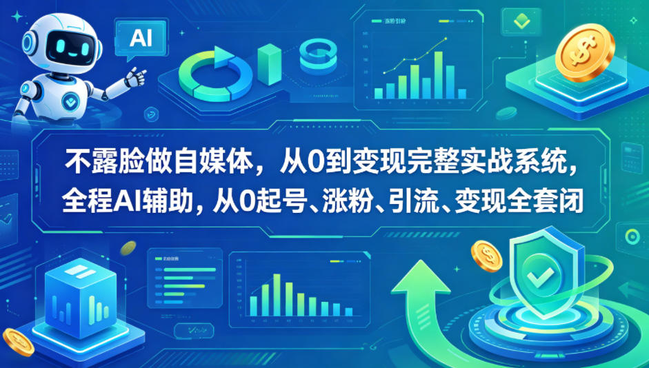 不露脸做自媒体，从0到变现完整实战系统，全程AI辅助，从0起号、涨粉、引流、变现全套闭环-opc资源站