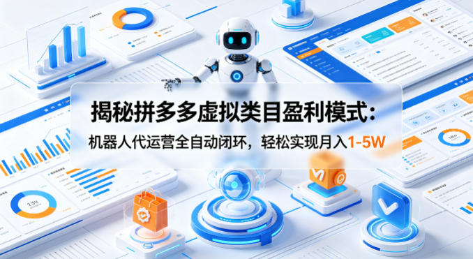揭秘拼多多虚拟类目盈利模式：机器人代运营全自动闭环，轻松实现月入1-5W-聚星云网创