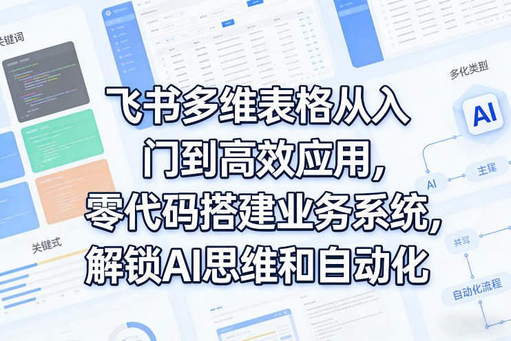 飞书多维表格从入门到高效应用,零代码搭建业务系统,解锁AI思维和自动化-A7徐多钱云网创