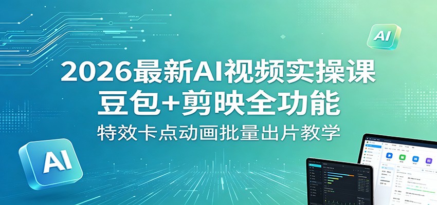2026最新AI视频实操课：豆包+剪映全功能，特效卡点动画批量出片教学-启微空间