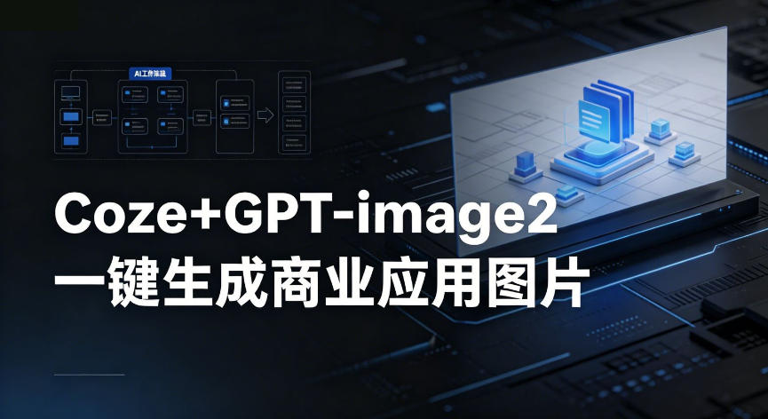 【Coze工作流搭建实操教程】coze+GPT-image2一键生成商业应用图片，全流程保姆级教学-沐沐云网创