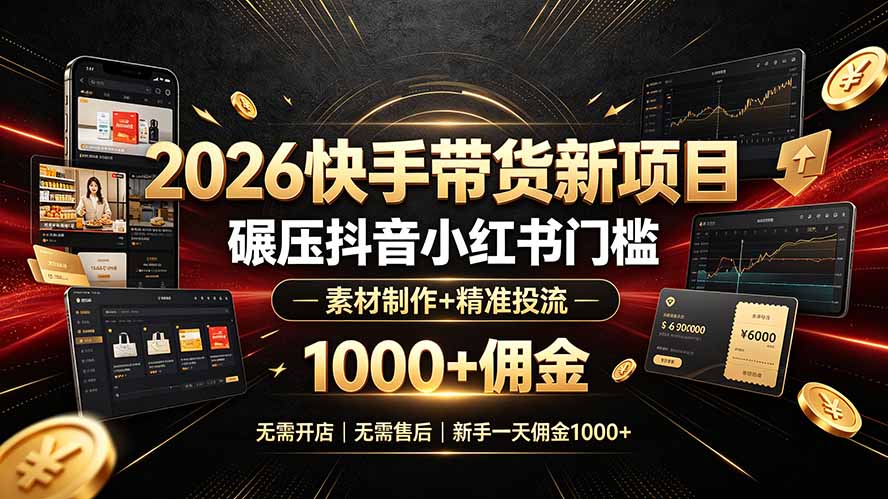 2026快手带货新项目|碾压抖音小红书门槛,素材制作+精准投流,无需开店,无需售后,新手一天佣金1000+-小目标云网创