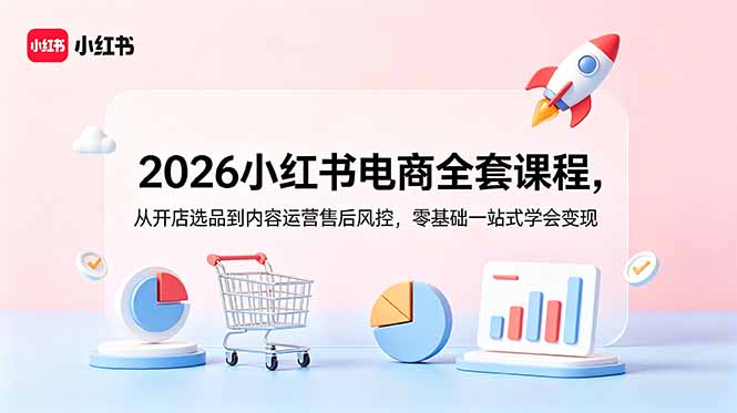 2026小红书电商全套课程,从开店选品到内容运营售后风控,零基础一站式学会变现-小目标云网创