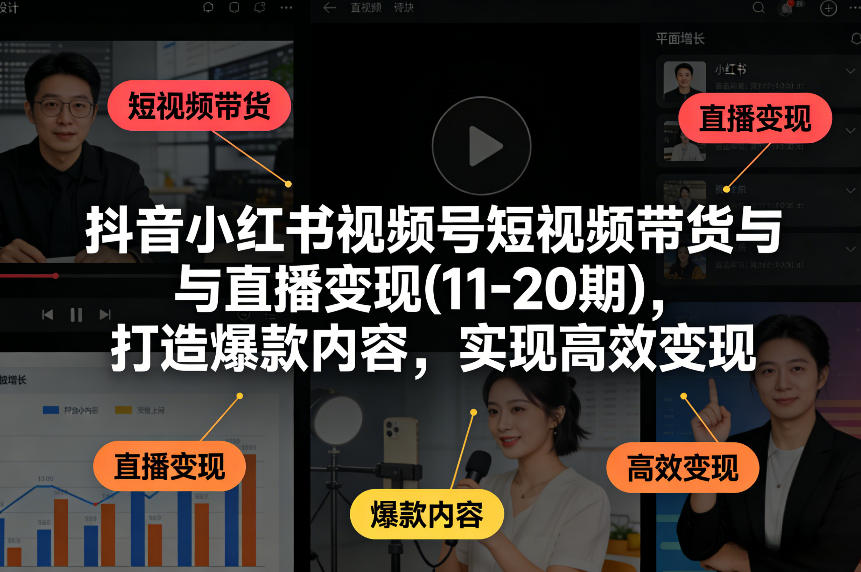 抖音小红书视频号短视频带货与直播变现(10-21期)，打造爆款内容，实现高效变现(更新05月08日)-极速搞钱指南