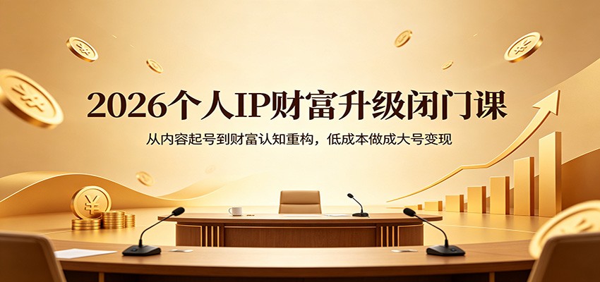 2026个人IP财富升级闭门课：从内容起号到财富认知重构，低成本做成大号变现-网创联盟云网创