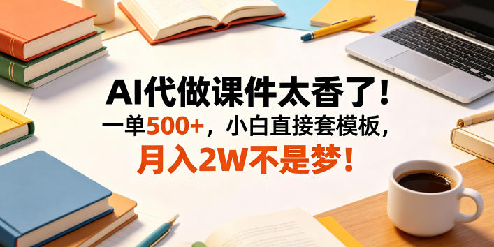 AI代做课件太香了！一单500+，小白直接套模板，月入2W不是梦！【揭秘】-opc资源站
