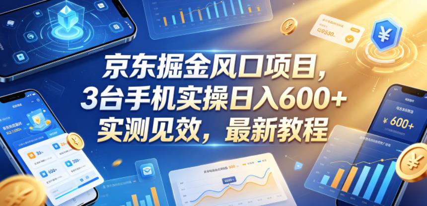 京东掘金风口项目，3台手机实操日入600+，实测见效，最新教程【揭秘】-创富资源库云网创