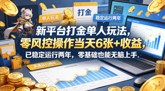 新平台打金单人玩法，零风控操作当天6张+收益，已稳定运行两年，零基础也能无脑上手【揭秘】-网创联盟云网创