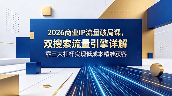 2026商业IP流量破局课,双搜索流量引擎详解,靠三大杠杆实现低成本精准获客-灵感工坊云网创