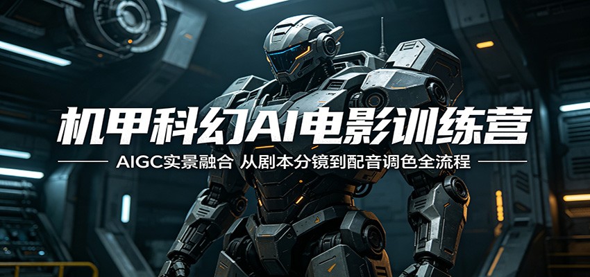 机甲科幻AI电影训练营：AIGC实景融合，从剧本分镜到配音调色全流程-沐沐云网创