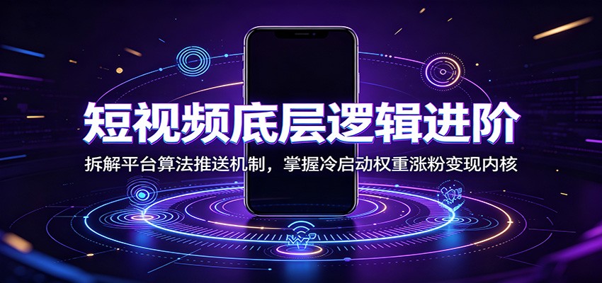 短视频底层逻辑进阶：拆解平台算法推送机制，掌握冷启动权重涨粉变现内核-小目标云网创