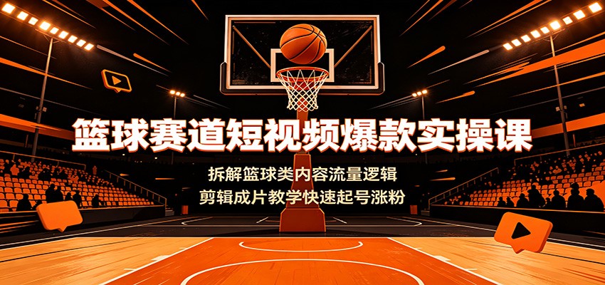篮球赛道短视频爆款实操课：拆解篮球类内容流量逻辑，剪辑成片教学快速起号涨粉-小目标云网创