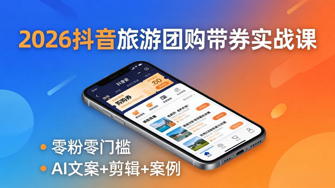 2026抖音旅游团购带券实战课：零粉零门槛，AI文案+剪辑+案例，躺着赚门票佣金-个创网云网创