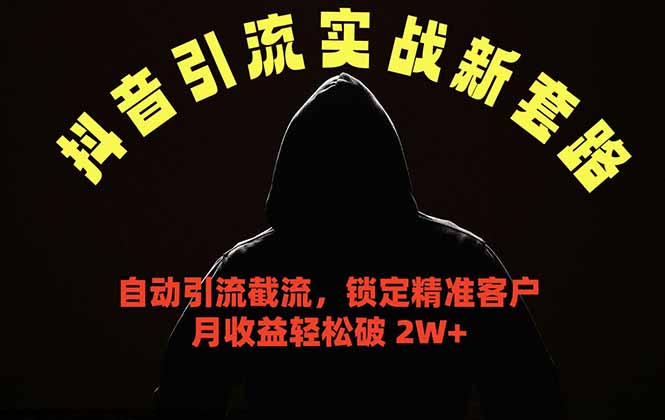 抖音引流实战新套路，挂机自动引流截流精准锁定客户，月收益破 2W+-夏姐拆项目