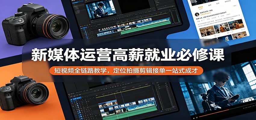 新媒体运营高薪就业必修课：短视频全链路教学，定位拍摄剪辑接单一站式成才-A7徐多钱网创