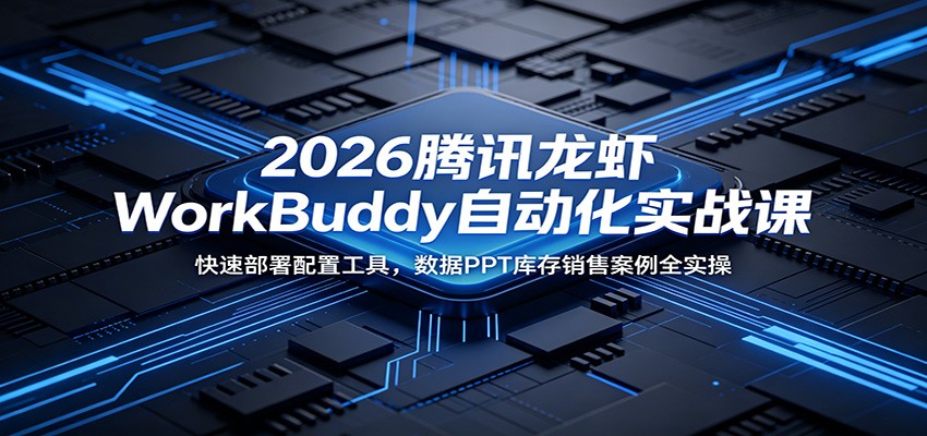 2026腾讯龙虾WorkBuddy自动化实战课：快速部署配置工具，数据PPT库存销售案例全实操-小目标云网创