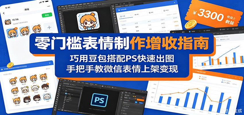 零门槛表情制作增收指南：巧用豆包搭配 PS 快速出图，手把手教微信表情上架变现-极速搞钱云网创