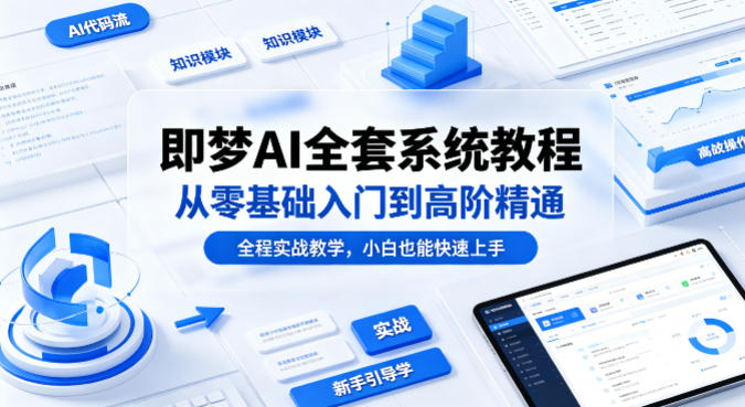 即梦AI全套系统教程，从零基础入门到高阶精通，全程实战教学，小白也能快速上手-小目标云网创