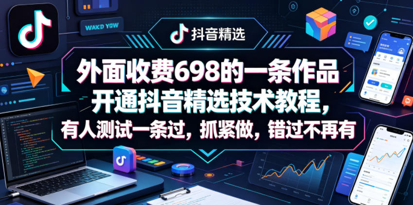 外面收费698的一条作品开通抖音精选技术教程，有人测试一条过，抓紧做，错过不再有-极速搞钱指南