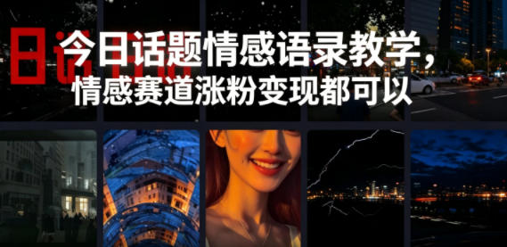 今日话题情感语录教学，情感赛道涨粉变现都可以-灵感工坊云网创