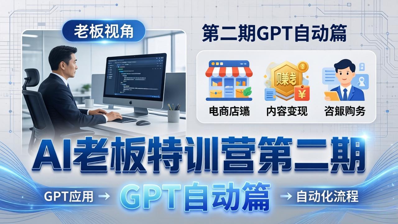 AI老板特训营第二期GPT自动篇：GPT应用+赚钱案例+自动化流程，老板AI降本增效课-黑猫科技云网创