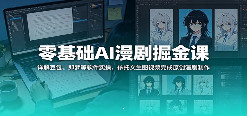零基础AI漫剧掘金课：详解豆包、即梦等软件实操，依托文生图视频完成原创漫剧制作-opc资源站