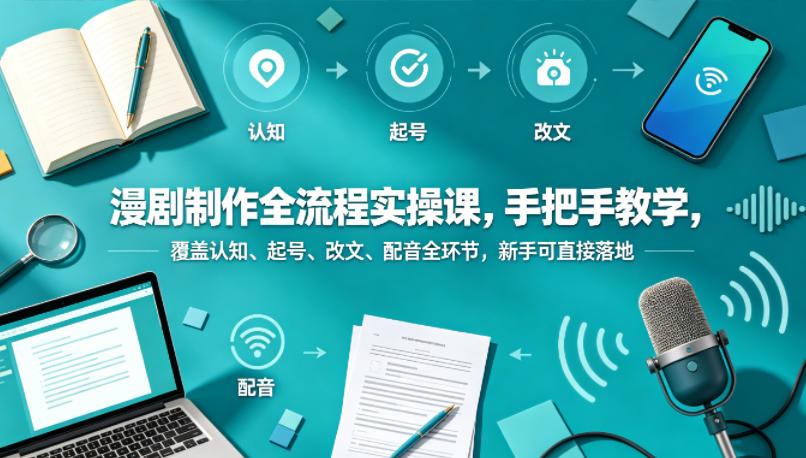 漫剧制作全流程实操课，手把手教学，覆盖认知、起号、改文、配音全环节，新手可直接落地-opc资源站
