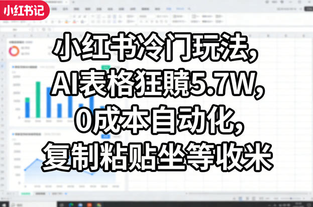 小红书冷门玩法,AI表格狂賺5.7W,0成本自动化,复制粘贴坐等收米-小目标云网创