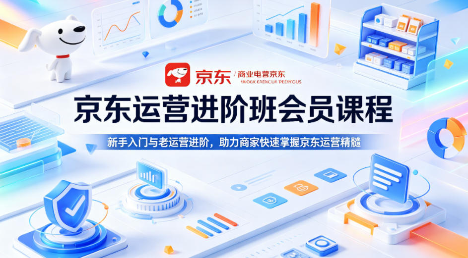 京东运营进阶班会员课程，新手入门与老运营进阶，助力商家快速掌握京东运营精髓-赚赚小目标云网创