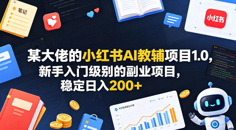 某大佬的小红书AI教辅项目1.0，新手入门级别的副业项目，稳定日入200+-极速搞钱指南