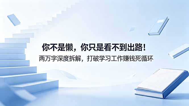 付费文章：你不是懒，你只是看不到出路！两万字深度拆解，打破学习工作赚钱死循环-创富资源库云网创