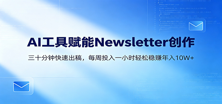 AI赋能Newsletter变现课：30分钟出内容，每周1小时年入10W+-灵感工坊云网创