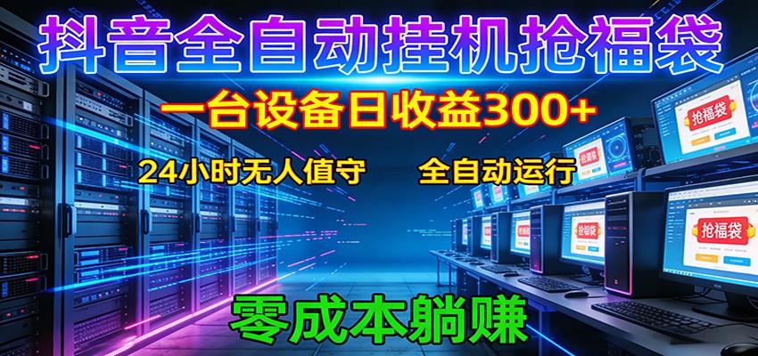抖音全自动福袋挂机：单设备日入300+，零门槛、易操作、可批量放大-个创网云网创