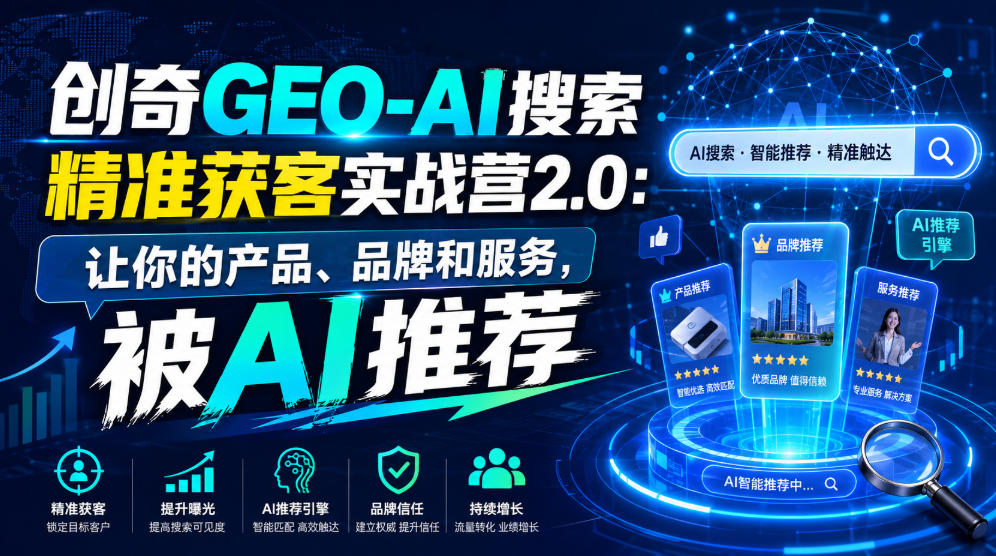创奇GEO-AI搜索精准获客实战营2.0：让你的产品、品牌和服务，被AI推荐-小目标云网创