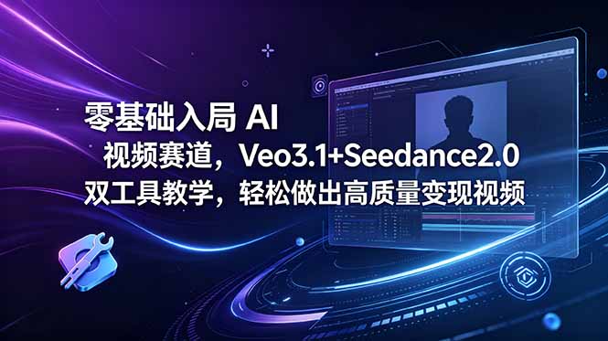 零基础入局 AI 视频赛道，Veo3.1+Seedance2.0 双工具教学，轻松做出高质量变现视频-极客搞钱云网创