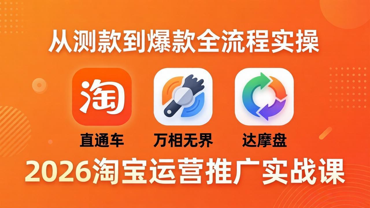 2026淘宝运营推广实战课-更新4月20：直通车 + 万相无界 + 达摩盘，从测款到爆款全流程实操-聚星云网创