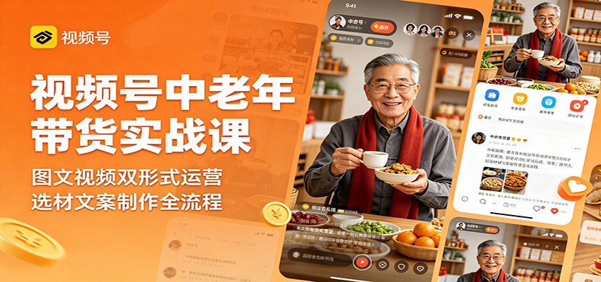 视频号中老年带货实战课：图文视频双形式运营，选材文案制作全流程-创富资源库云网创