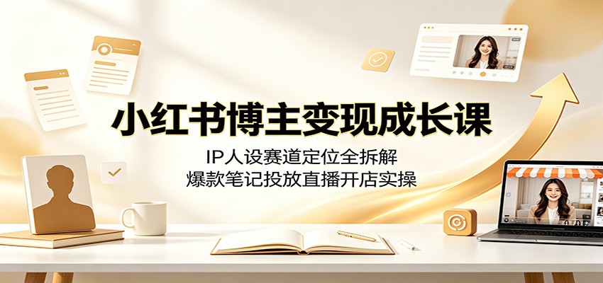 小红书博主变现成长课:IP人设赛道定位全拆解,爆款笔记投放直播开店实操-小目标云网创