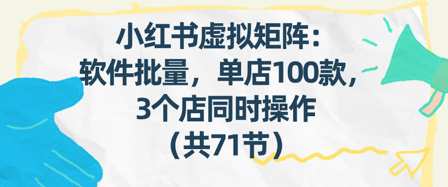 小红书虚拟矩阵：软件批量发笔记，单店100款，3个店同时操作(共71节)-小目标云网创